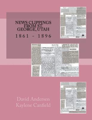 News Clippings From St. George, Utah: 1861 - 1896 1