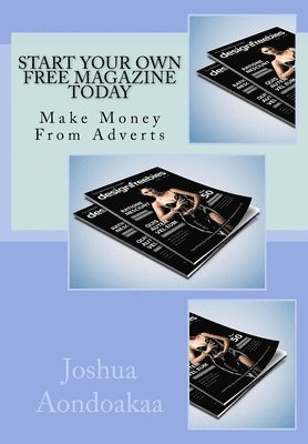 Joshua Aondoakaa - Start Your Own Free Magazine Today: Make Money From Adverts, Häftad