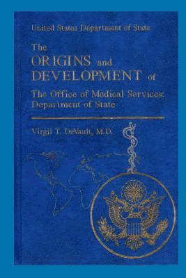 Virgil T. DeVault - The Origins and Development of the Office of Medical Services: Department of Sta: United States Department of State, Häftad