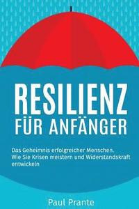 bokomslag Resilienz für Anfänger: Das Geheimnis erfolgreicher Menschen. Wie Sie Krisen meistern und Widerstandskraft entwickeln