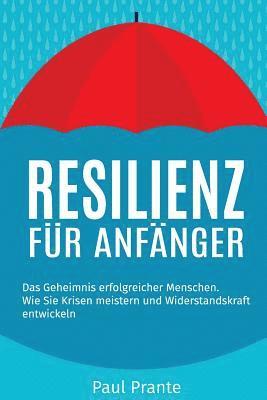 Resilienz für Anfänger: Das Geheimnis erfolgreicher Menschen. Wie Sie Krisen meistern und Widerstandskraft entwickeln 1