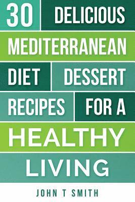 Mediterranean Diet: The Mediterranean Diet Cookbook: 30 Delicious Dessert Recipes For A Healthy Living 1