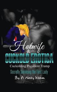 bokomslag Hotwife and Cuckold Erotica: Cuckolding President Tramp: Secretly Servicing the First Lady