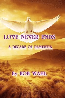 bokomslag Love Never Ends: A Decade of Dementia