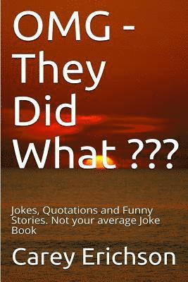OMG - They Did What: Jokes, Quotations and Funny Stories. Not your average Joke Book