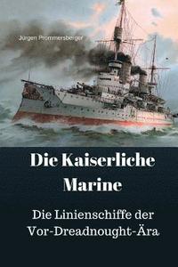 bokomslag Die Kaiserliche Marine: Die Linienschiffe der Vor-Dreadnought-Ära