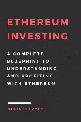 Ethereum Investing: A Complete Blueprint to Understanding and Profiting with Eth: Getting Rich from Blockchain Cryptocurrencies 1