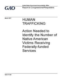 bokomslag Human trafficking, action needed to identify the number of Native American victims receiving federally-funded services: report to congressional reques