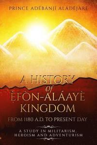 bokomslag A History Of Efon-Alaaye Kingdom From 1180 A.D. To Present Day: A Study in Militarism, Heroism and Adventurism
