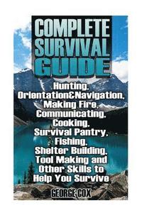 bokomslag Complete Survival Guide: Hunting, Orientation&Navigation, Making Fire, Communicating, Cooking, Survival Pantry, Fishing, Shelter Building, Tool
