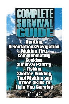 Complete Survival Guide: Hunting, Orientation&Navigation, Making Fire, Communicating, Cooking, Survival Pantry, Fishing, Shelter Building, Tool 1