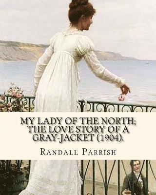 bokomslag My lady of the North; the love story of a gray-jacket (1904). By: Randall Parrish (1858-1923): Randall Parrish (1858-1923) was an American author of d