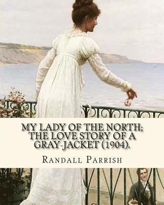 Randall Parrish - My lady of the North; the love story of a gray-jacket (1904). By: Randall Parrish (1858-1923): Randall Parrish (1858-1923) was an American author of d, Häftad