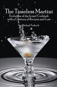 bokomslag The Timeless Martini: Evolution of the Iconic Cocktail, with a Century of Recipes and Lore