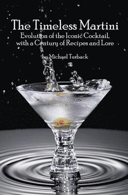 Michael Turback - The Timeless Martini: Evolution of the Iconic Cocktail, with a Century of Recipes and Lore, Häftad