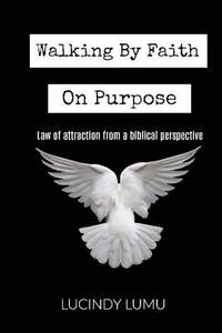 bokomslag Walking by faith on purpose: Law of Attraction From A Biblical Perspective