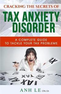 bokomslag Cracking the Secrets of Tax Anxiety Disorder: The Complete Guide to Tackle Your Tax Problems