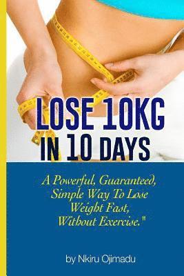 Lose 10kg in 10 days: A powerful, guaranteed simple way to lose weight fast, without exercise 1