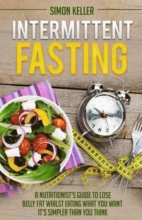 bokomslag Intermittent Fasting: A Nutritionist's Guide to Lose Belly Fat Whilst Eating What You Want - It's Simpler Than You Think