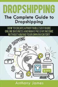 bokomslag Dropshipping: The Complete Guide to Dropshipping (How to Create a Profitable Six Figure Online Business and Make Passive Income With