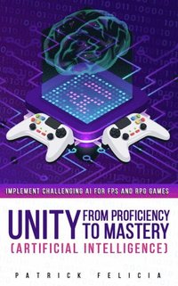 bokomslag Unity 5 from Proficiency to Mastery: Artificial Intelligence: Implement challenging AI for FPS and RPG Games