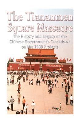 bokomslag The Tiananmen Square Massacre: The History and Legacy of the Chinese Government's Crackdown on the 1989 Protests