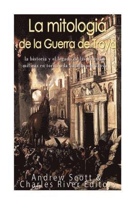 bokomslag La mitología de la Guerra de Troya: la historia y el legado de las leyendas míticas en torno a la batalla por Troya