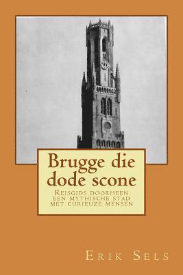 Erik Sels - Brugge die dode scone: Reisgids doorheen een mythische stad met curieuze mensen, Häftad