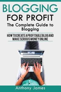 bokomslag Blogging for Profit: The Complete Guide to Blogging (How to Create a Profitable Blog and Make Serious Money Online)