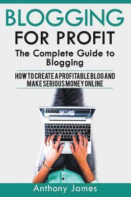 bokomslag Blogging for Profit: The Complete Guide to Blogging (How to Create a Profitable Blog and Make Serious Money Online)