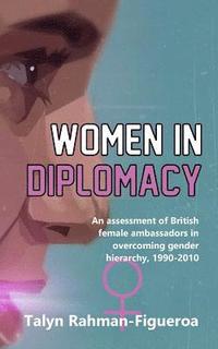 bokomslag Women in Diplomacy: An assessment of British female ambassadors in overcoming gender hierarchy, 1990-2010