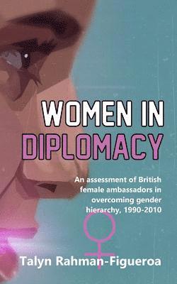 Women in Diplomacy: An assessment of British female ambassadors in overcoming gender hierarchy, 1990-2010 1