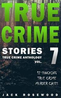 bokomslag True Crime Stories Volume 7: 12 Shocking True Crime Murder Cases