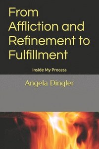 bokomslag From Affliction and Refinement to Fulfillment: Inside My Process