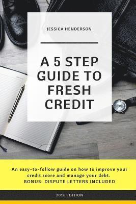 bokomslag A 5 Step Guide to Fresh Credit: An easy-to-follow guide on how to improve your credit score and manage your debt. BONUS: DISPUTE LETTERS INCLUDED