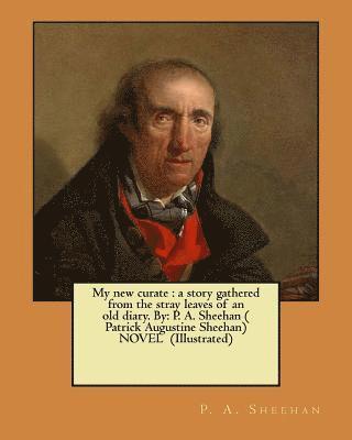 My new curate: a story gathered from the stray leaves of an old diary. By: P. A. Sheehan ( Patrick Augustine Sheehan) NOVEL (Illustrated) 1