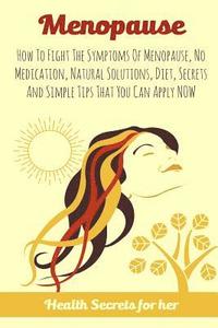 bokomslag Menopause: How To Fight The Symptoms Of Menopause, No Medication, Natural Solutions, Diet, Secrets And Simple Tips That You Can A