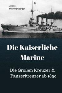 bokomslag Die Kaiserliche Marine: Die Großen Kreuzer & Panzerkreuzer ab 1890