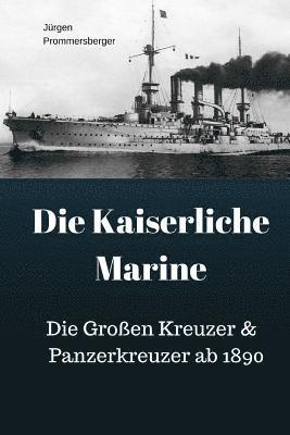 Die Kaiserliche Marine: Die Großen Kreuzer & Panzerkreuzer ab 1890 1