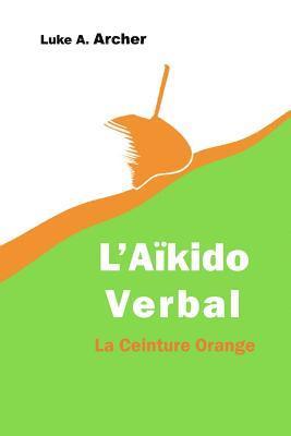 Aïkido Verbal Vol. 2 - La Ceinture Orange: L'art d'orienter les attaques verbales vers une issue équilibrée 1