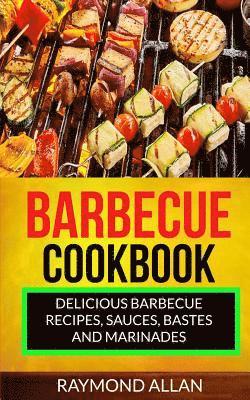 Barbecue Cookbook: Delicious Barbecue Recipes, Sauces, Bastes And Marinades 1