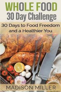 bokomslag Whole Food 30 Day Challenge: 30 Days to Food Freedom and a Healthier You