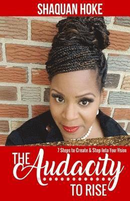 The Audacity to Rise: 7 Steps to Create & Step Into Your Vision