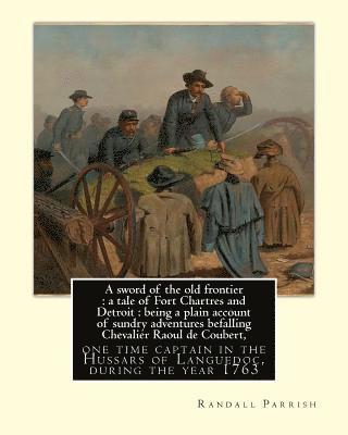 F. C. Yohn, Randall Parrish - A sword of the old frontier: a tale of Fort Chartres and Detroit: being a plain account of sundry adventures befalling Chevalier Raoul de Coubert,, Häftad