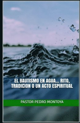 El Bautismo en Agua... Rito, Tradicion o un Acto Espiritual 1