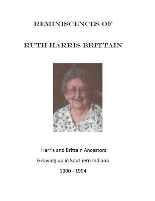 Reminiscences of Ruth Harris Brittain: Harris and Brittains in Southern Indiana 1900 - 1994 1