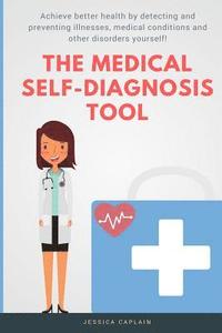 bokomslag The Medical Self Diagnosis Tool: Achieve better health by detecting and preventing illnesses, medical conditions and other disorders yourself!