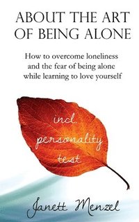 bokomslag About the Art of Being Alone: How to overcome loneliness and the fear of being alone while learning to love yourself