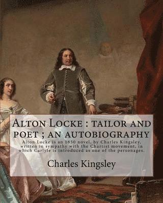 Alton Locke: tailor and poet; an autobiography By: Charles Kingsley: Charles Kingsley (12 June 1819 - 23 January 1875) was a broad 1