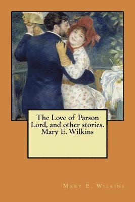 The Love of Parson Lord, and other stories. Mary E. Wilkins 1